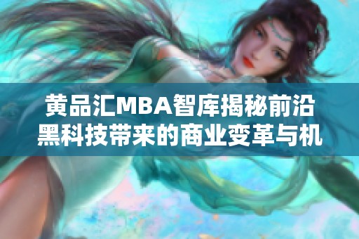 黄品汇MBA智库揭秘前沿黑科技带来的商业变革与机遇
