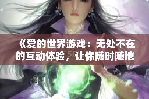 《爱的世界游戏：无处不在的互动体验，让你随时随地享受爱》