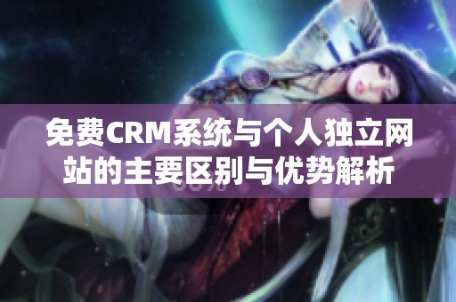 免费CRM系统与个人独立网站的主要区别与优势解析