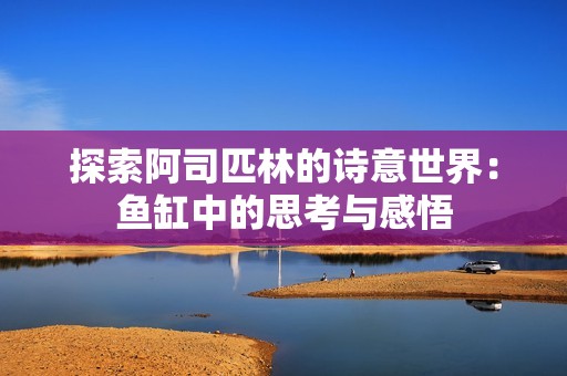 探索阿司匹林的诗意世界：鱼缸中的思考与感悟