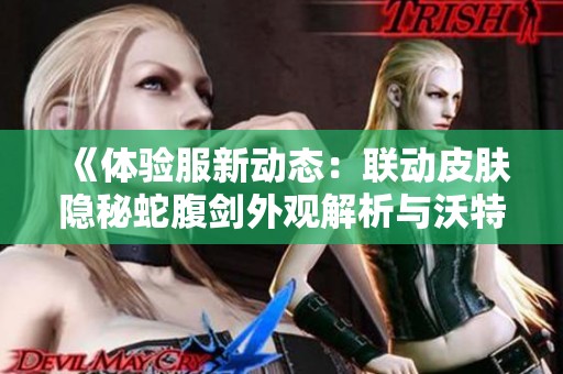 《体验服新动态：联动皮肤隐秘蛇腹剑外观解析与沃特碧们的合作》