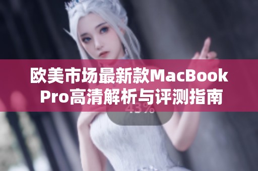 欧美市场最新款MacBook Pro高清解析与评测指南