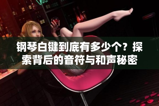 钢琴白键到底有多少个？探索背后的音符与和声秘密