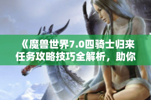 《魔兽世界7.0四骑士归来任务攻略技巧全解析，助你高效完成挑战》