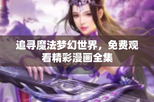 追寻魔法梦幻世界，免费观看精彩漫画全集