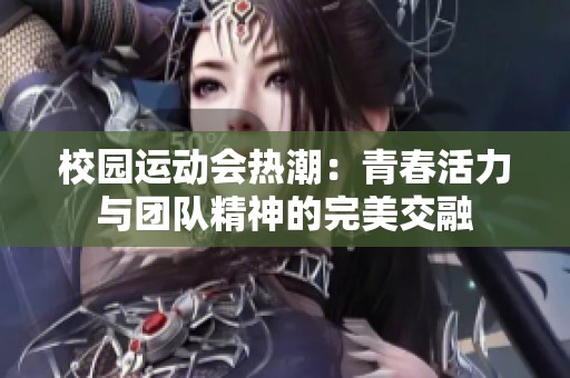 校园运动会热潮：青春活力与团队精神的完美交融