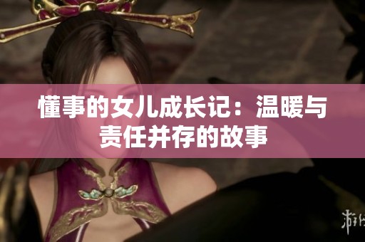 懂事的女儿成长记：温暖与责任并存的故事