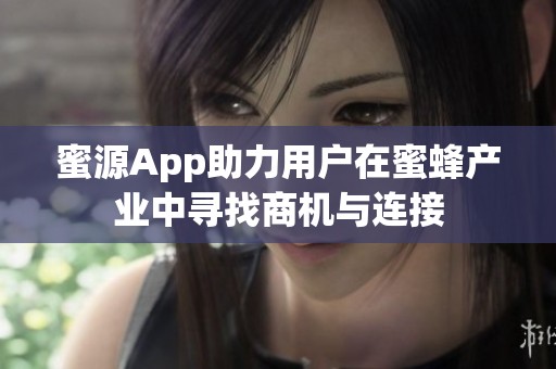 蜜源App助力用户在蜜蜂产业中寻找商机与连接