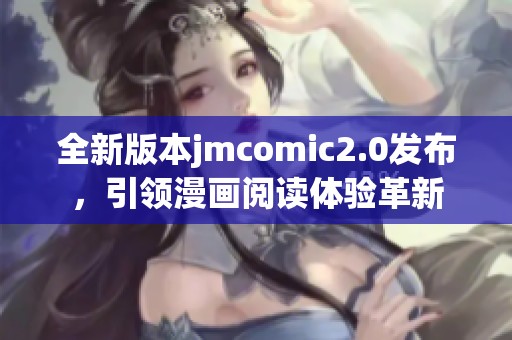 全新版本jmcomic2.0发布，引领漫画阅读体验革新