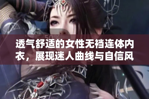 透气舒适的女性无裆连体内衣，展现迷人曲线与自信风采