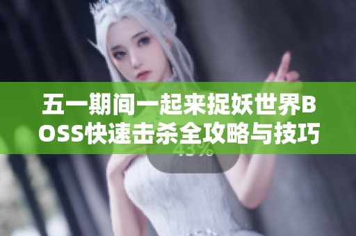 五一期间一起来捉妖世界BOSS快速击杀全攻略与技巧分享