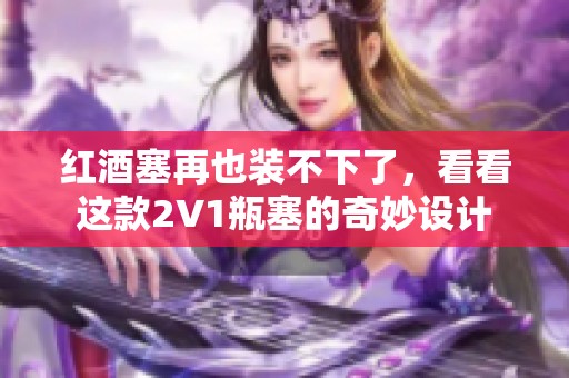 红酒塞再也装不下了，看看这款2V1瓶塞的奇妙设计