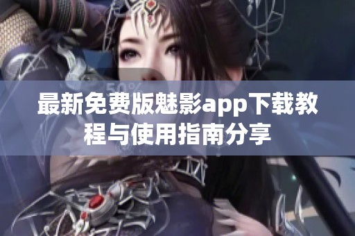 最新免费版魅影app下载教程与使用指南分享