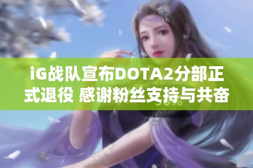 iG战队宣布DOTA2分部正式退役 感谢粉丝支持与共奋斗岁月