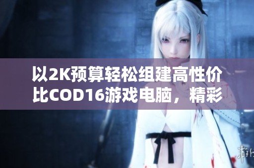 以2K预算轻松组建高性价比COD16游戏电脑，精彩绝不容错过！