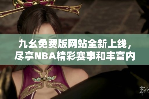 九幺免费版网站全新上线，尽享NBA精彩赛事和丰富内容