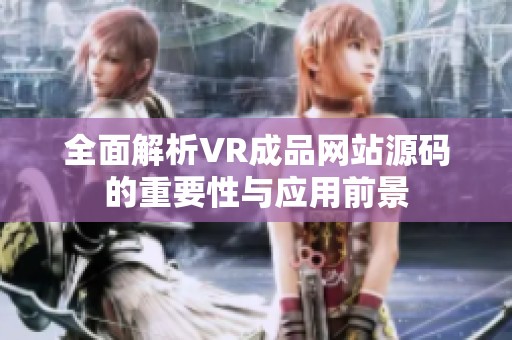 全面解析VR成品网站源码的重要性与应用前景