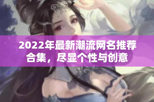 2022年最新潮流网名推荐合集，尽显个性与创意