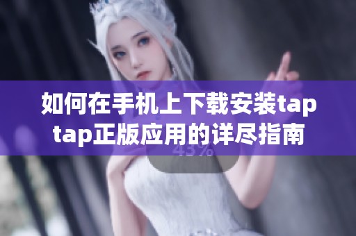 如何在手机上下载安装taptap正版应用的详尽指南