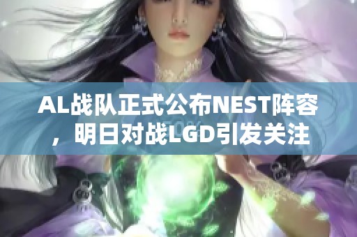 AL战队正式公布NEST阵容，明日对战LGD引发关注