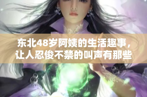 东北48岁阿姨的生活趣事，让人忍俊不禁的叫声有那些呢