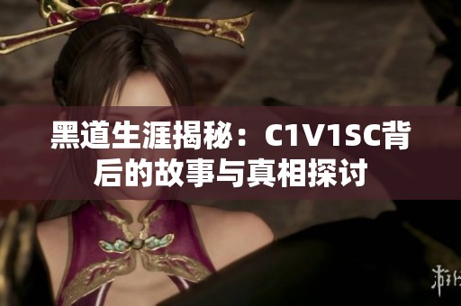 黑道生涯揭秘：C1V1SC背后的故事与真相探讨