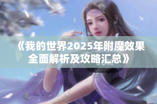 《我的世界2025年附魔效果全面解析及攻略汇总》