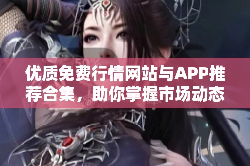 优质免费行情网站与APP推荐合集，助你掌握市场动态