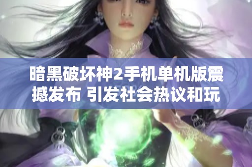 暗黑破坏神2手机单机版震撼发布 引发社会热议和玩家期待