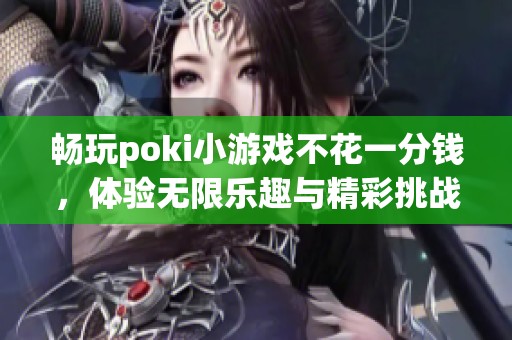 畅玩poki小游戏不花一分钱，体验无限乐趣与精彩挑战