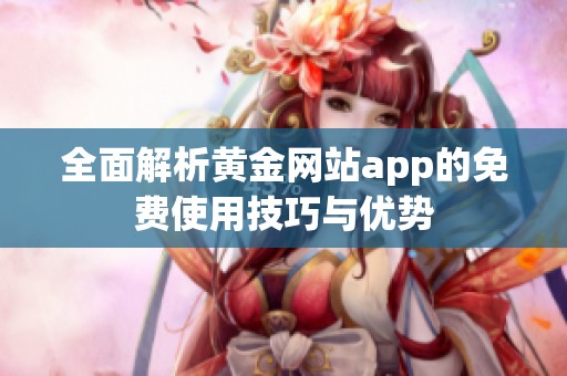 全面解析黄金网站app的免费使用技巧与优势