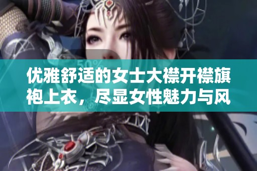 优雅舒适的女士大襟开襟旗袍上衣，尽显女性魅力与风情