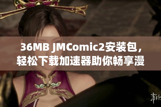 36MB JMComic2安装包，轻松下载加速器助你畅享漫画世界