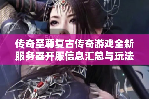 传奇至尊复古传奇游戏全新服务器开服信息汇总与玩法介绍