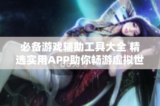 必备游戏辅助工具大全 精选实用APP助你畅游虚拟世界