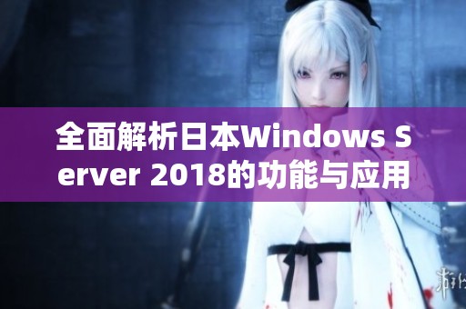 全面解析日本Windows Server 2018的功能与应用效果