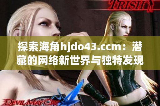 探索海角hjdo43.ccm：潜藏的网络新世界与独特发现