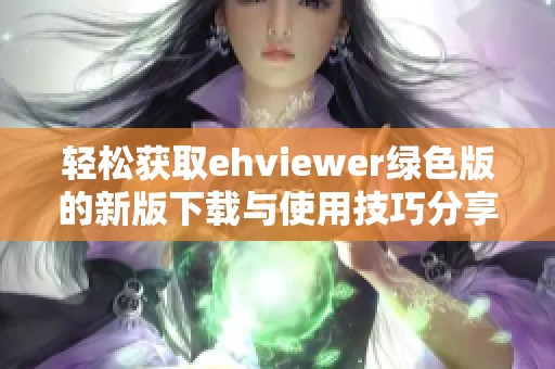 轻松获取ehviewer绿色版的新版下载与使用技巧分享