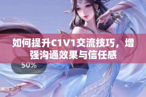 如何提升C1V1交流技巧，增强沟通效果与信任感