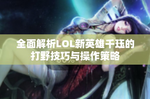 全面解析LOL新英雄千珏的打野技巧与操作策略