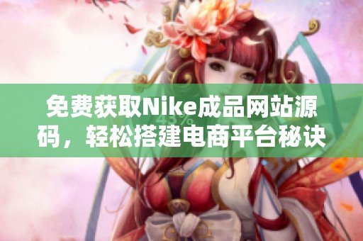 免费获取Nike成品网站源码，轻松搭建电商平台秘诀