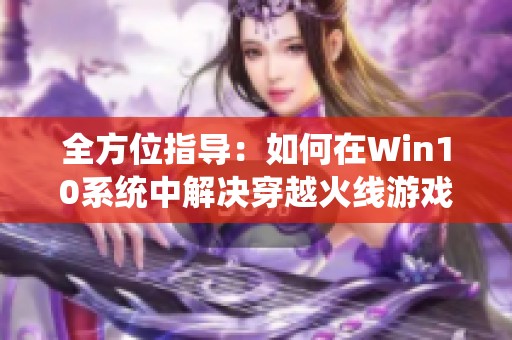 全方位指导：如何在Win10系统中解决穿越火线游戏闪退问题