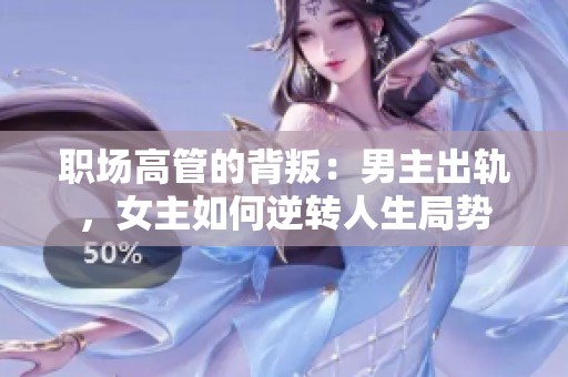 职场高管的背叛：男主出轨，女主如何逆转人生局势