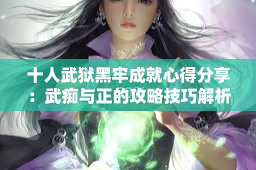 十人武狱黑牢成就心得分享：武痴与正的攻略技巧解析