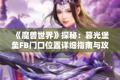 《魔兽世界》探秘：暮光堡垒FB门口位置详细指南与攻略