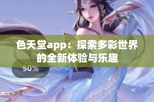 色天堂app：探索多彩世界的全新体验与乐趣