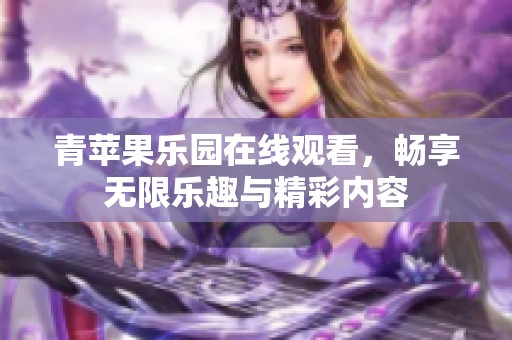 青苹果乐园在线观看，畅享无限乐趣与精彩内容