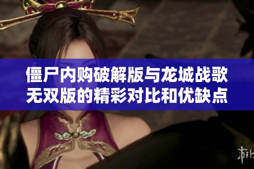 僵尸内购破解版与龙城战歌无双版的精彩对比和优缺点分析