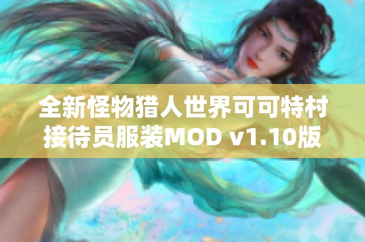 全新怪物猎人世界可可特村接待员服装MOD v1.10版本更新解析