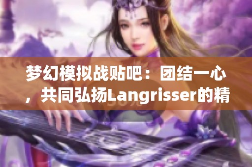 梦幻模拟战贴吧：团结一心，共同弘扬Langrisser的精神与魅力